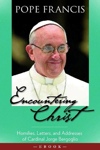 Encountering Christ: Homilies, Letters, and Addresses of Cardinal Jorge Bergoglio