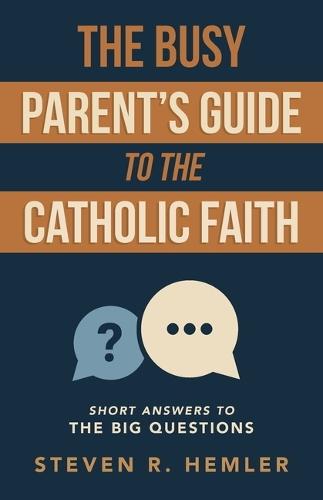 The Busy Parent's Guide to the Catholic Faith: Short Answers to the Big Questions