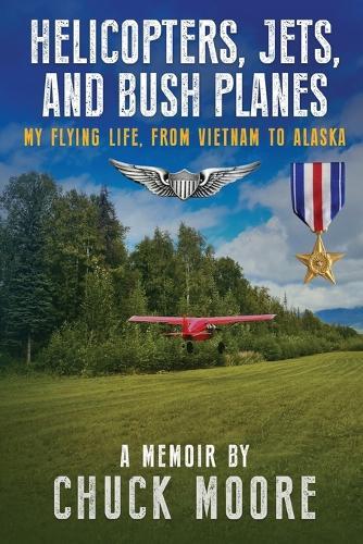Helicopters, Jets, and Bush Planes: My Flying Life, From Vietnam to Alaska