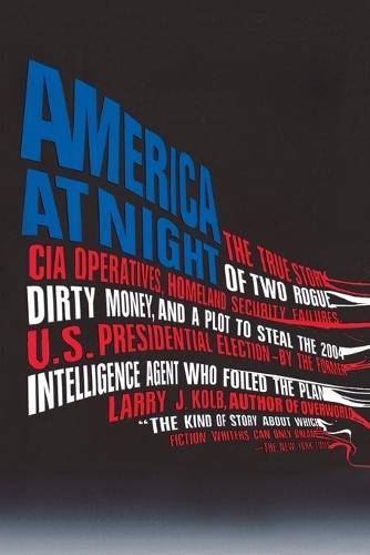 America at Night: The True Story of Two Rogue CIA Operatives, Homeland Security Failures, DirtyMon ey, and a Plot to Steal the 2004 U.S. Presidential Election--by the FormerIntel