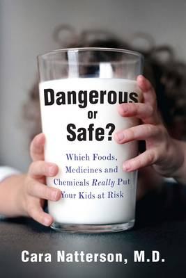 Dangerous Or Safe?: Which Foods, Medicines, and Chemicals Really Put Your Kids at Risk