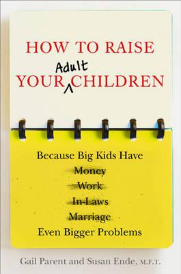 How to Raise Your Adult Children: Because Big Kids Have Even Bigger Problems
