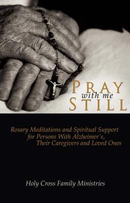Pray with Me Still: Rosary Meditations and Spiritual Support for Persons with Alzheimer's, Their Caregivers and Loved Ones