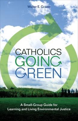 Catholics Going Green: A Small-group Guide for Learning and Living Environmental Justice