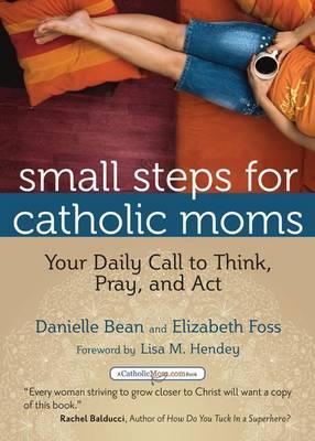 Small Steps for Catholic Moms: Your Daily Call to Think Pray and Act