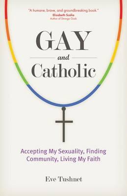 Gay and Catholic: Accepting My Sexuality, Finding Community, Living My Faith