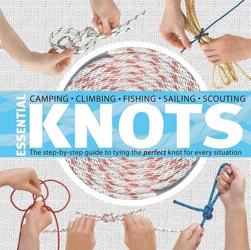 Essential Knots: The Step-By-Step Guide to Tying the Perfect Knot for Every Situation