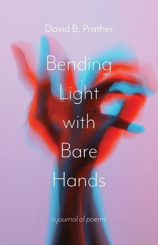 Bending Light with Bare Hands: A Journal of Poems