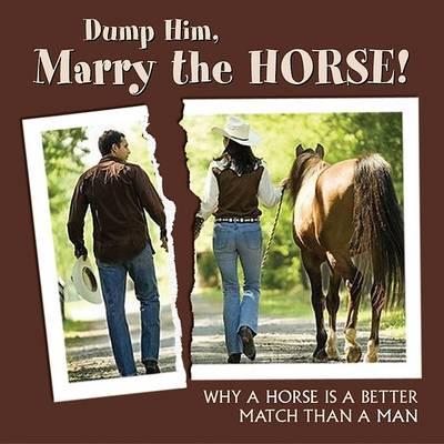 Dump Him, Marry the Horse!: Why a Horse Is a Better Match Than a Man