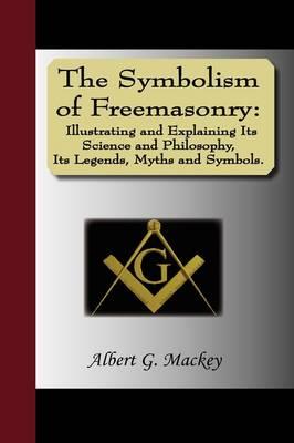 The Symbolism of Freemasonry: Illustrating and Explaining Its Science and Philosophy, Its Legends, Myths and Symbols.