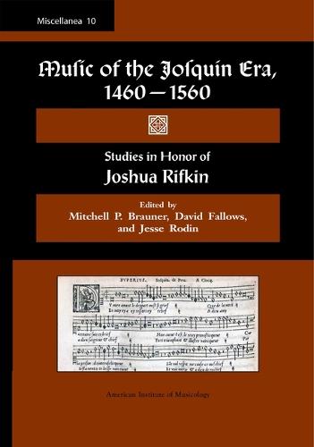 Misc 10. Music of the Josquin Era, 1460-1560: Studies in Honor of Joshua Rifkin. Edited by Mitchell P. Brauner, David Fallows, and Jesse Rodin.: Volume 10