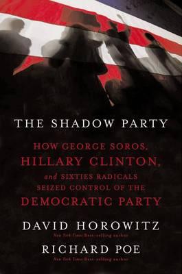 The Shadow Party: How George Soros, Hillary Clinton, and Sixties Radicals Seized Control of the Democratic Party