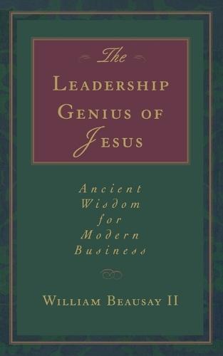 The Leadership Genius of Jesus: Ancient Wisdom for Modern Business