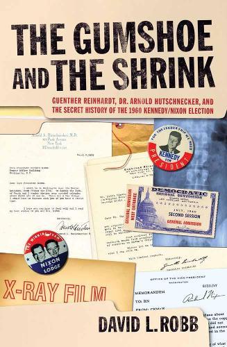 The Gumshoe And The Shrink: Guenther Reinhardt, Dr. Arnold Hutschnecker, and the Secret History of the 1960 Kennedy/Nixon Election