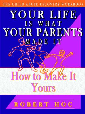 The Child Abuse Recovery Workbook: Your Life is What Your Parents Made It - How to Make it Yours