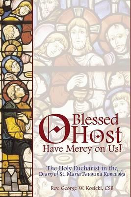 O Blessed Host, Have Mercy on Us!: The Holy Eucharist in the Diary of St. Maria Faustina Kowalski