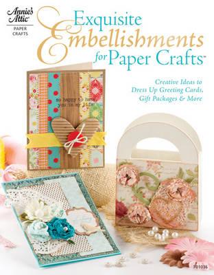 Exquisite Embellishments for Papercraft: Creative Ideas to Dress Up Greeting Cards, Gift Packages & More