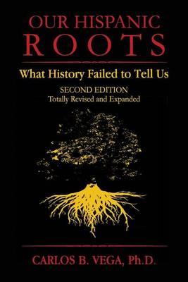 Our Hispanic Roots: What History Failed to Tell Us. Second Edition