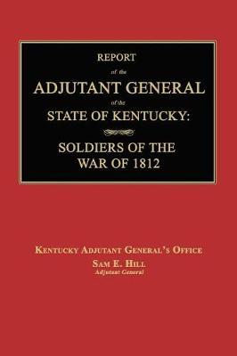 Report of the Adjutant General of the State of Kentucky: Soldiers of the War of 1812., with a New Added Index.