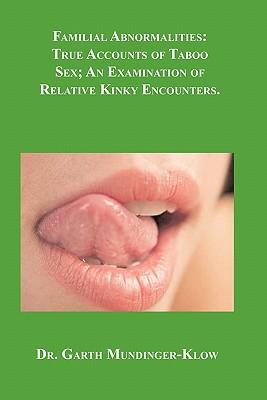 Familial Abnormalities: True Accounts of Taboo Sex; An Examination of Relative Kinky Encounters.