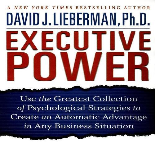 Executive Power: Use the Greatest Collection of Psychological Strategies to Create an Automatic Advantage in Any Business Situation