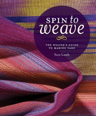 Spin to Weave: The Weaver's Guide to Making Yarn