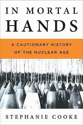 In Mortal Hands: A Cautionary History of the Nuclear Age