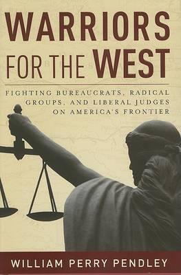 Warriors for the West: Fighting Bureaucrats, Radical Groups, and Liberal Judges on America's Fron...