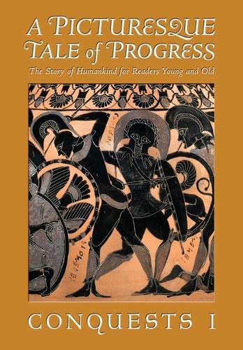 A Picturesque Tale of Progress: The Story of Humankind for Readers Young and Old: Conquests I