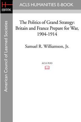 The Politics of Grand Strategy: Britain and France Prepare for War, 1904-1914