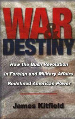 War and Destiny: How the Bush Revolution in Foreign and Military Affairs Redefined American Power