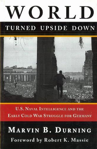 World Turned Upside Down: U.S. Naval Intelligence and the Early Cold War Struggle for Germany