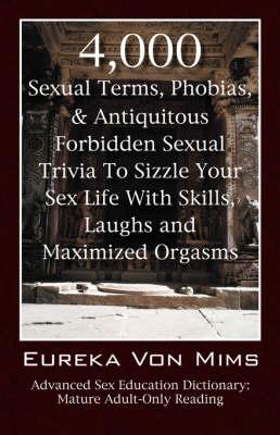 4,000 Sexual Terms, Phobias & Antiquitous Forbidden Sexual Trivia To Sizzle Your Sex Life With Skills, Laughs, and Maximized Orgasms! Advanced Sex Education Dictionary: Mature Adult-Only Reading