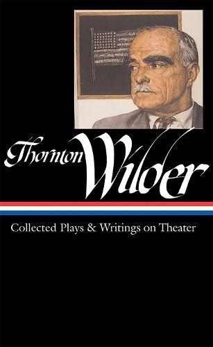 Thornton Wilder: Collected Plays & Writings on Theater (LOA #172)