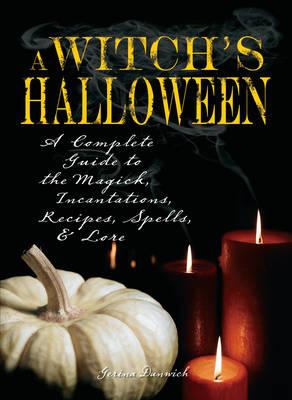 A Witch's Halloween: A Complete Guide to the Magick, Incantations, Recipes, Spells and Lore