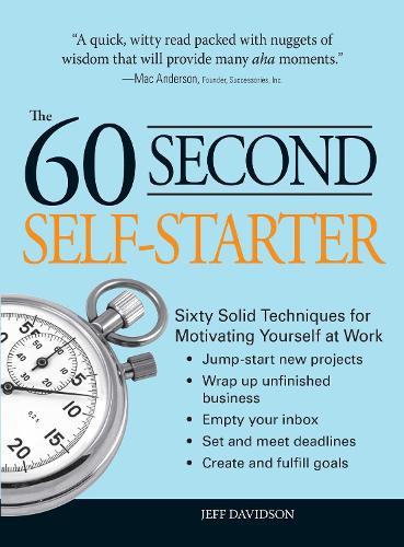 60 Second Self-Starter: Sixty Solid Techniques to get motivated, get organized, and get going in the workplace.