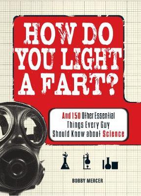 How Do You Light a Fart?: And 150 Other Essential Things Every Guy Should Know about Science