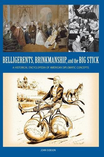 Belligerents, Brinkmanship, and the Big Stick: A Historical Encyclopedia of American Diplomatic Concepts