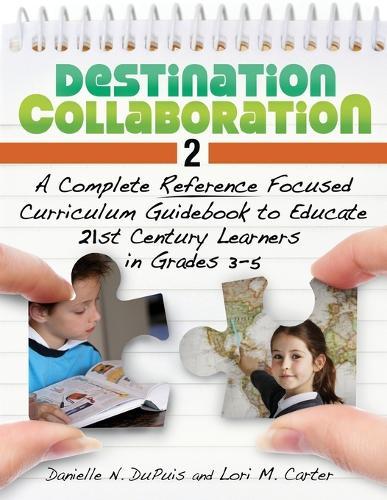 Destination Collaboration 2: A Complete Reference Focused Curriculum Guidebook to Educate 21st Century Learners in Grades 3-5