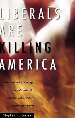 Liberals Are Killing America: How Their Loss of Courage, Lack of Leadership, and Constant Deceit Are Destroying Americans