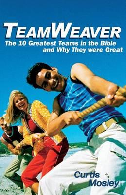 TeamWeaver: The 10 Greatest Teams in the Bible and Why They Were Great
