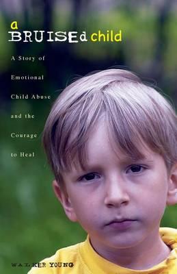 A Bruised Child: A Story of Emotional Child Abuse and the Courage to Heal