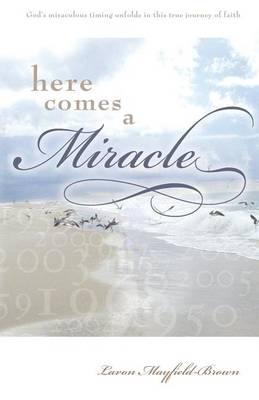 Here Comes a Miracle: God's Miraculous Timing Unfolds in This True Journey of Faith