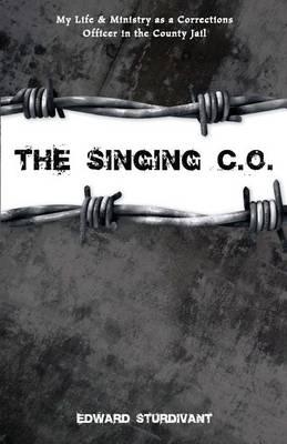 The Singing C.O.: My Life and Ministry as a Corrections Officer in the County Jail