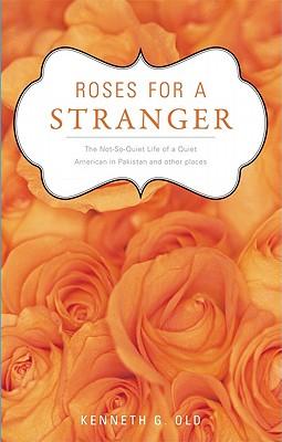 Roses for a Stranger: The Not-So-Quiet Life of a Quiet American in Pakistan and Other Places