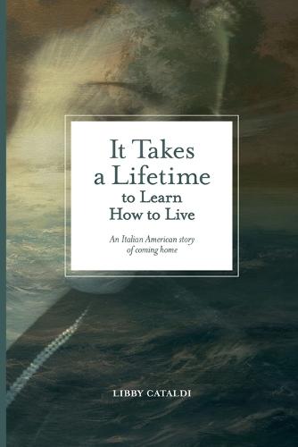 It Takes a Lifetime to Learn How to Live: An Italian American story of coming home