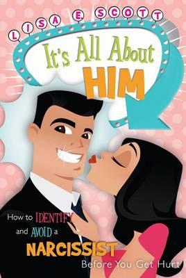 It's All about Him: How to Identify and Avoid the Narcissist Male Before You Get Hurt