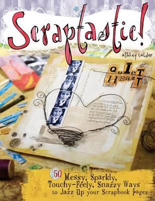 Scraptastic!: 50 Messy, Sparkly, Touchy-Feely, Snazzy Ways to Jazz Up Your Scrapbook Pages