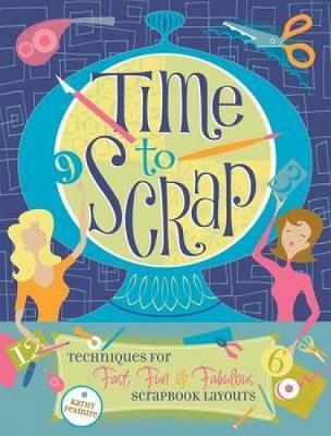 Time to Scrap: Techniques for Fast, Fun and Fabulous Scrapbook Layouts