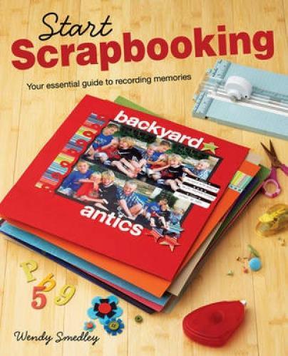 Start Scrapbooking: A Practical Guide to Recording Your Memories